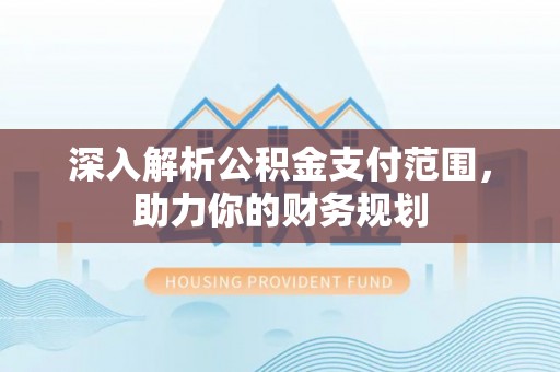 永泰深入解析公积金支付范围，助力你的财务规划