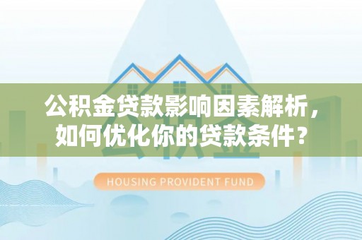 永泰公积金贷款影响因素解析，如何优化你的贷款条件？