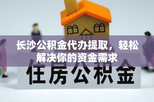 永泰长沙公积金代办提取，轻松解决你的资金需求