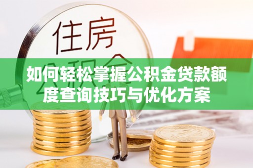 永泰如何轻松掌握公积金贷款额度查询技巧与优化方案
