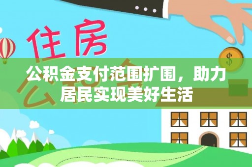 永泰公积金支付范围扩围，助力居民实现美好生活