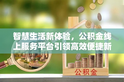永泰智慧生活新体验，公积金线上服务平台引领高效便捷新时代