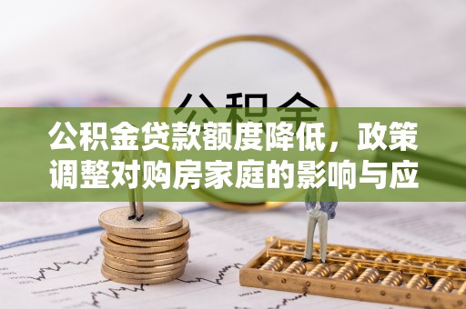 永泰公积金贷款额度降低，政策调整对购房家庭的影响与应对策略