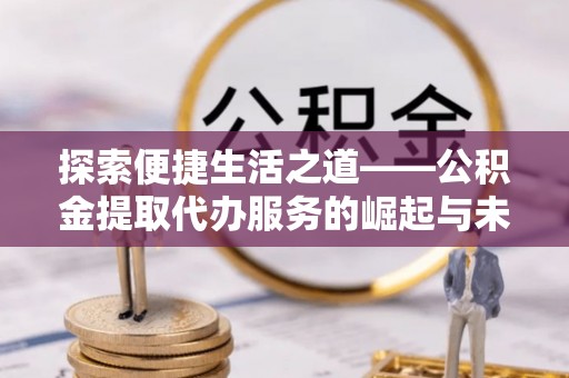 永泰探索便捷生活之道——公积金提取代办服务的崛起与未来