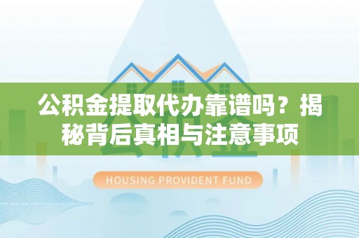 永泰公积金提取代办靠谱吗？揭秘背后真相与注意事项