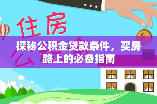 永泰探秘公积金贷款条件，买房路上的必备指南