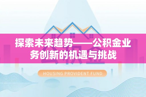 永泰探索未来趋势——公积金业务创新的机遇与挑战