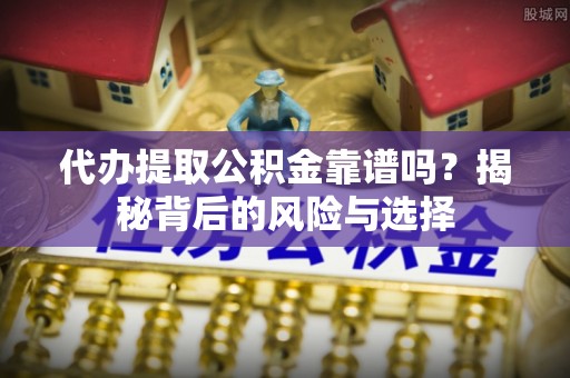 永泰代办提取公积金靠谱吗？揭秘背后的风险与选择