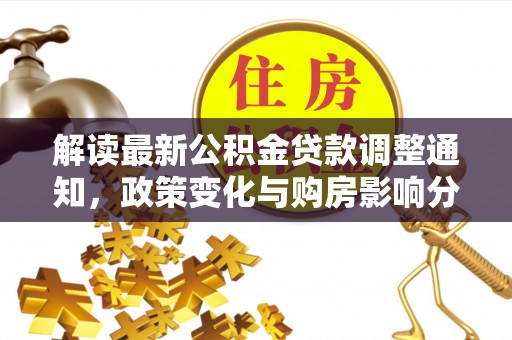 永泰解读最新公积金贷款调整通知，政策变化与购房影响分析