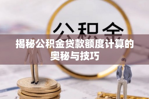 永泰揭秘公积金贷款额度计算的奥秘与技巧