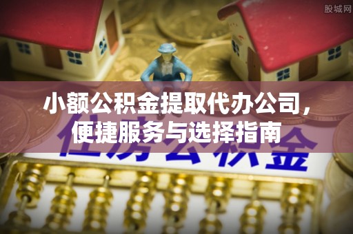 永泰小额公积金提取代办公司，便捷服务与选择指南