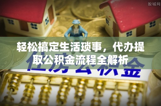 永泰轻松搞定生活琐事，代办提取公积金流程全解析