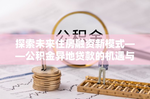 永泰探索未来住房融资新模式——公积金异地贷款的机遇与挑战