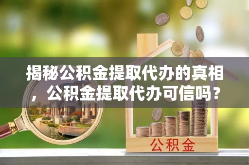 永泰揭秘公积金提取代办的真相，公积金提取代办可信吗？