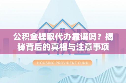 永泰公积金提取代办靠谱吗？揭秘背后的真相与注意事项