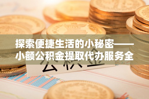 永泰探索便捷生活的小秘密——小额公积金提取代办服务全解析