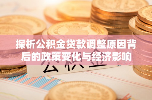 永泰探析公积金贷款调整原因背后的政策变化与经济影响