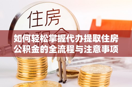 永泰如何轻松掌握代办提取住房公积金的全流程与注意事项