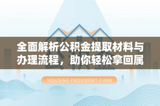 永泰全面解析公积金提取材料与办理流程，助你轻松拿回属于自己的钱