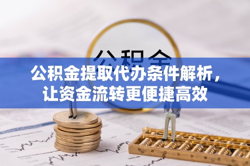 永泰公积金提取代办条件解析，让资金流转更便捷高效