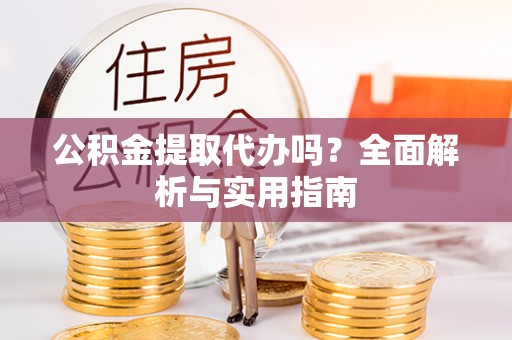 永泰公积金提取代办吗？全面解析与实用指南