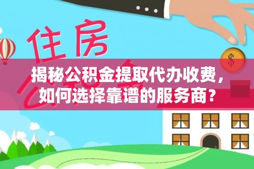 永泰揭秘公积金提取代办收费，如何选择靠谱的服务商？