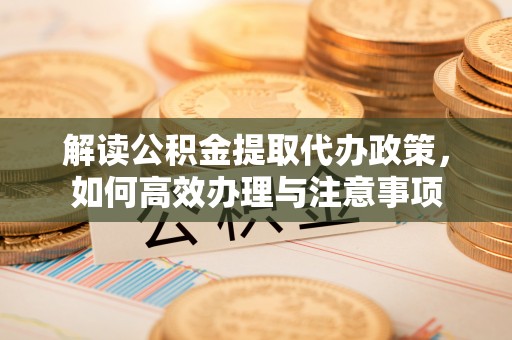 永泰解读公积金提取代办政策，如何高效办理与注意事项