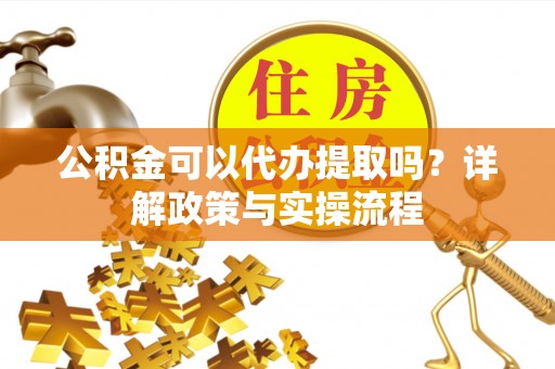 永泰公积金可以代办提取吗？详解政策与实操流程