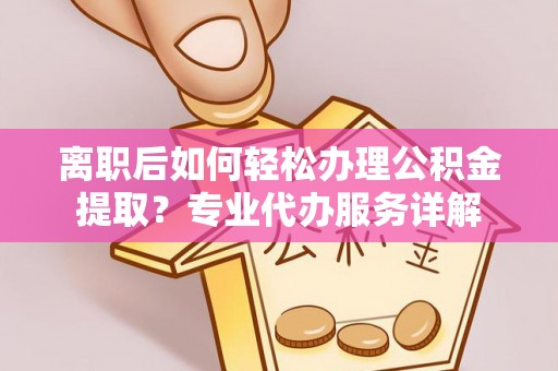 永泰离职后如何轻松办理公积金提取？专业代办服务详解