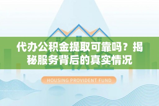 永泰代办公积金提取可靠吗？揭秘服务背后的真实情况