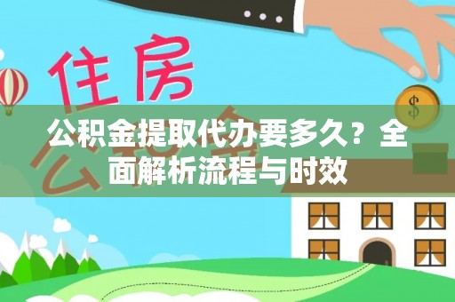 永泰公积金提取代办要多久？全面解析流程与时效