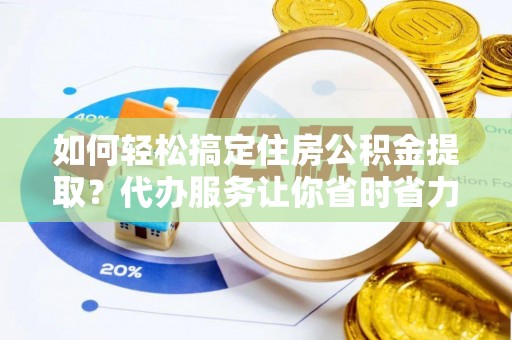 永泰如何轻松搞定住房公积金提取？代办服务让你省时省力