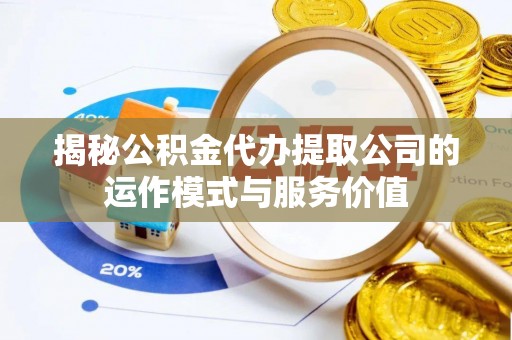 永泰揭秘公积金代办提取公司的运作模式与服务价值
