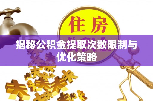 永泰揭秘公积金提取次数限制与优化策略