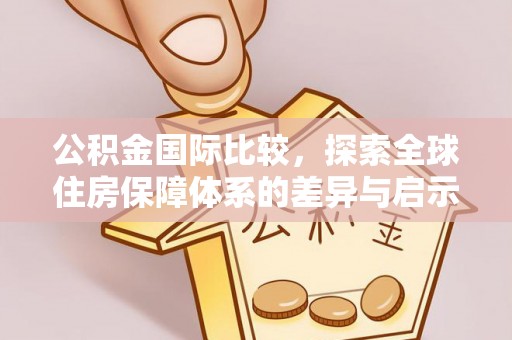永泰公积金国际比较，探索全球住房保障体系的差异与启示