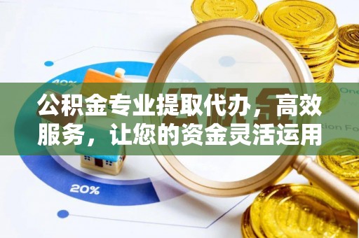 永泰公积金专业提取代办，高效服务，让您的资金灵活运用