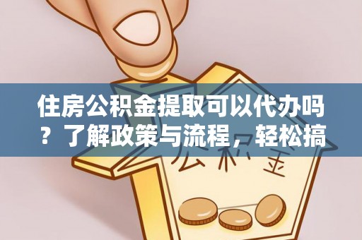 永泰住房公积金提取可以代办吗？了解政策与流程，轻松搞定公积金提取