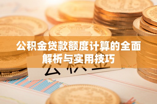 永泰公积金贷款额度计算的全面解析与实用技巧