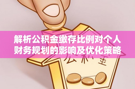 永泰解析公积金缴存比例对个人财务规划的影响及优化策略