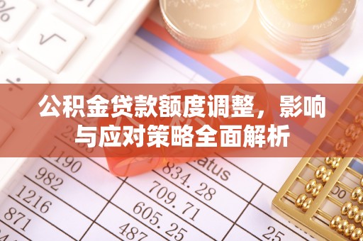 永泰公积金贷款额度调整，影响与应对策略全面解析