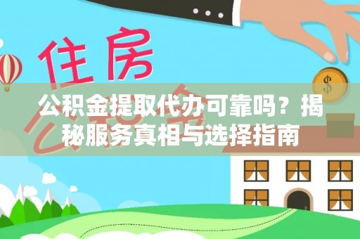 永泰公积金提取代办可靠吗？揭秘服务真相与选择指南
