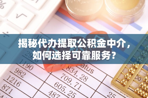 永泰揭秘代办提取公积金中介，如何选择可靠服务？