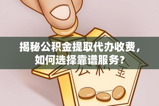 永泰揭秘公积金提取代办收费，如何选择靠谱服务？