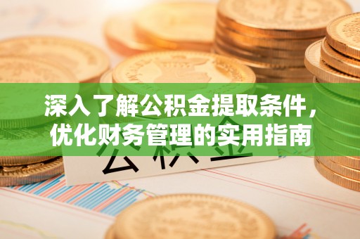 永泰深入了解公积金提取条件，优化财务管理的实用指南