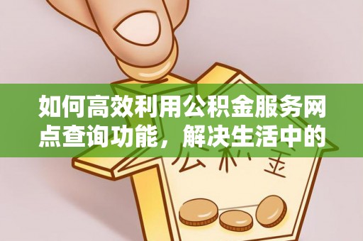 永泰如何高效利用公积金服务网点查询功能，解决生活中的资金难题