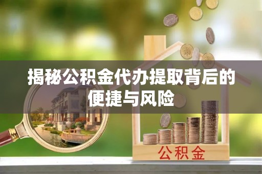 永泰揭秘公积金代办提取背后的便捷与风险