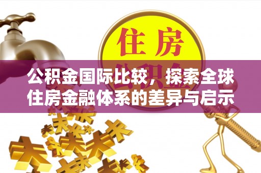 永泰公积金国际比较，探索全球住房金融体系的差异与启示