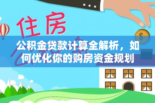 永泰公积金贷款计算全解析，如何优化你的购房资金规划