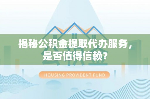 永泰揭秘公积金提取代办服务，是否值得信赖？