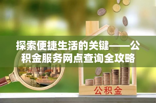 永泰探索便捷生活的关键——公积金服务网点查询全攻略